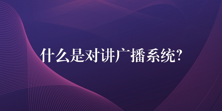  什么是對(duì)講廣播系統(tǒng)？