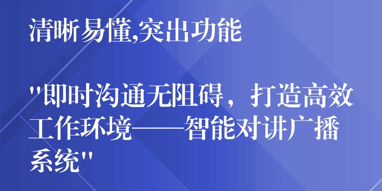  清晰易懂,突出功能

“即時(shí)溝通無阻礙，打造高效工作環(huán)境——智能對講廣播系統(tǒng)”