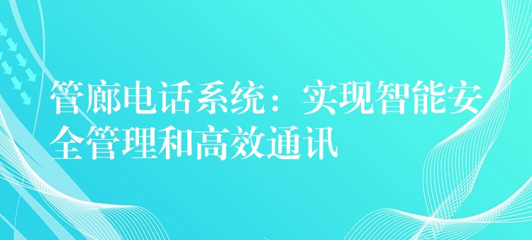  管廊電話系統(tǒng)：實(shí)現(xiàn)智能安全管理和高效通訊