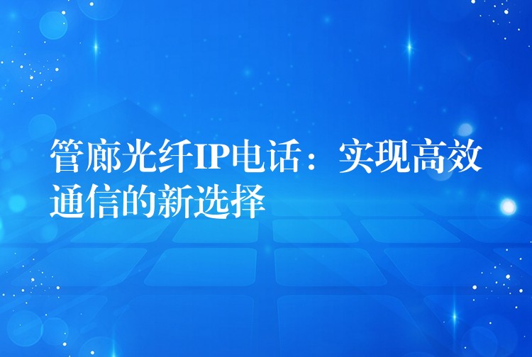  管廊光纖IP電話：實(shí)現(xiàn)高效通信的新選擇