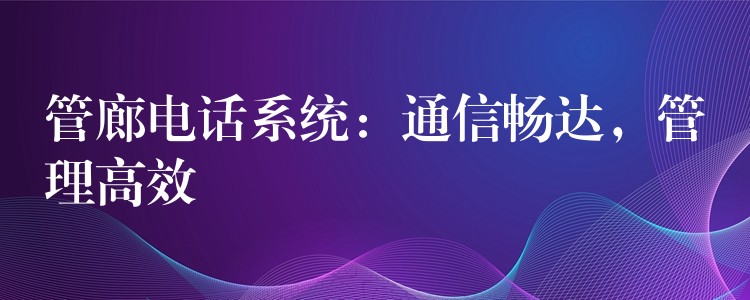  管廊電話系統(tǒng)：通信暢達(dá)，管理高效