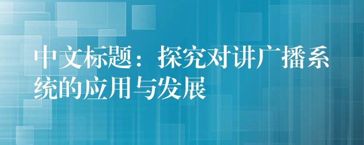 中文標(biāo)題：探究對講廣播系統(tǒng)的應(yīng)用與發(fā)展