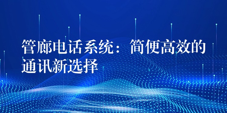  管廊電話系統(tǒng)：簡便高效的通訊新選擇