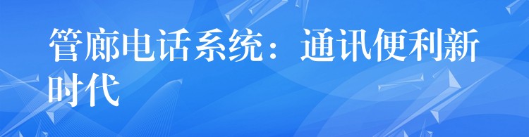  管廊電話(huà)系統(tǒng)：通訊便利新時(shí)代