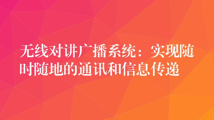  無線對講廣播系統(tǒng)：實現(xiàn)隨時隨地的通訊和信息傳遞