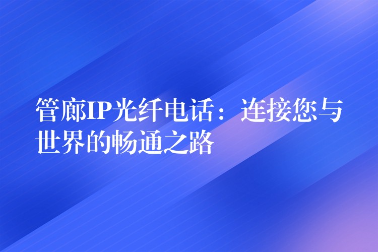  管廊IP光纖電話：連接您與世界的暢通之路