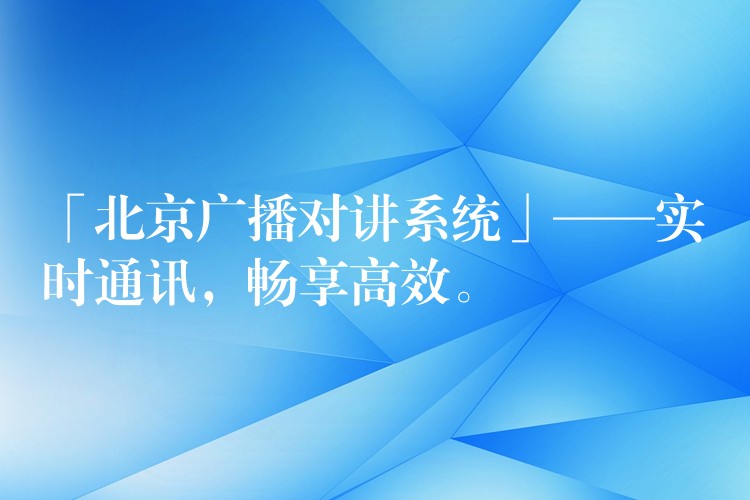 「北京廣播對(duì)講系統(tǒng)」——實(shí)時(shí)通訊，暢享高效。