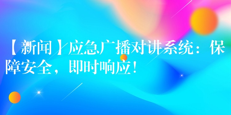 【新聞】應(yīng)急廣播對(duì)講系統(tǒng)：保障安全，即時(shí)響應(yīng)！