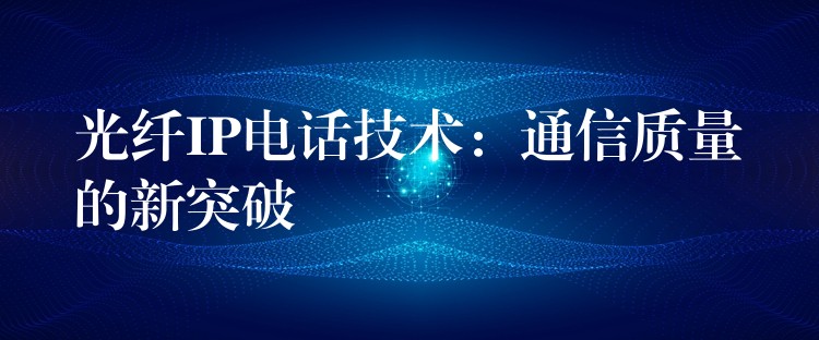  光纖IP電話技術(shù)：通信質(zhì)量的新突破