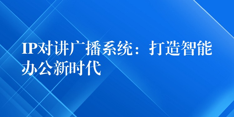  IP對(duì)講廣播系統(tǒng)：打造智能辦公新時(shí)代