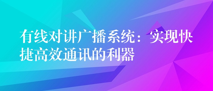  有線對(duì)講廣播系統(tǒng)：實(shí)現(xiàn)快捷高效通訊的利器