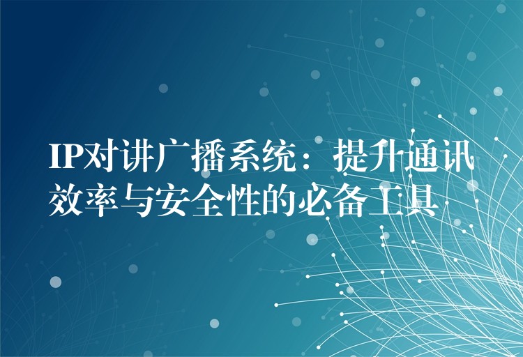  IP對(duì)講廣播系統(tǒng)：提升通訊效率與安全性的必備工具