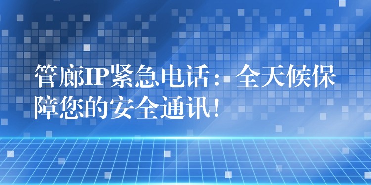  管廊IP緊急電話：全天候保障您的安全通訊！