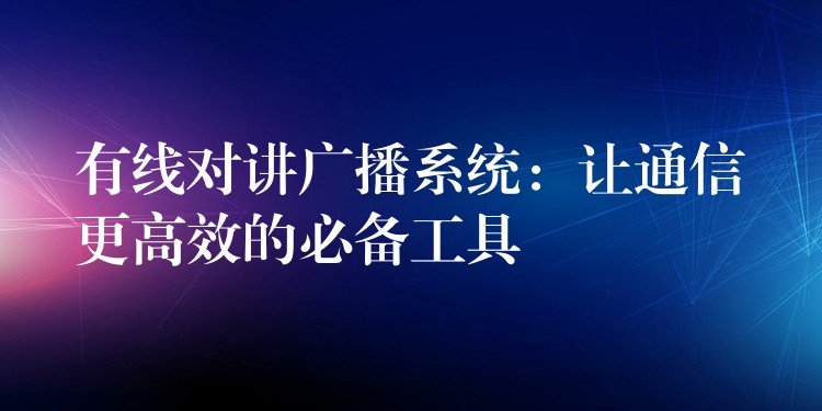  有線對講廣播系統(tǒng)：讓通信更高效的必備工具