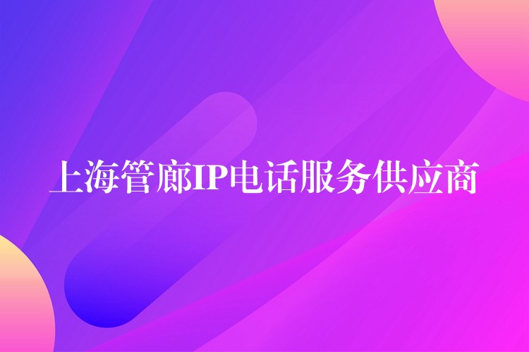  上海管廊IP電話服務(wù)供應(yīng)商