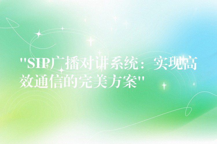  “SIP廣播對(duì)講系統(tǒng)：實(shí)現(xiàn)高效通信的完美方案”