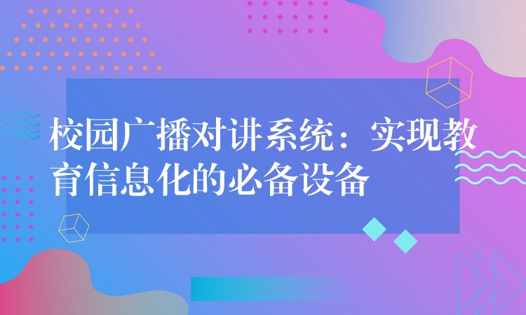  校園廣播對講系統(tǒng)：實現(xiàn)教育信息化的必備設(shè)備