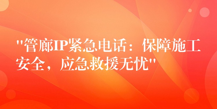  “管廊IP緊急電話：保障施工安全，應(yīng)急救援無憂”