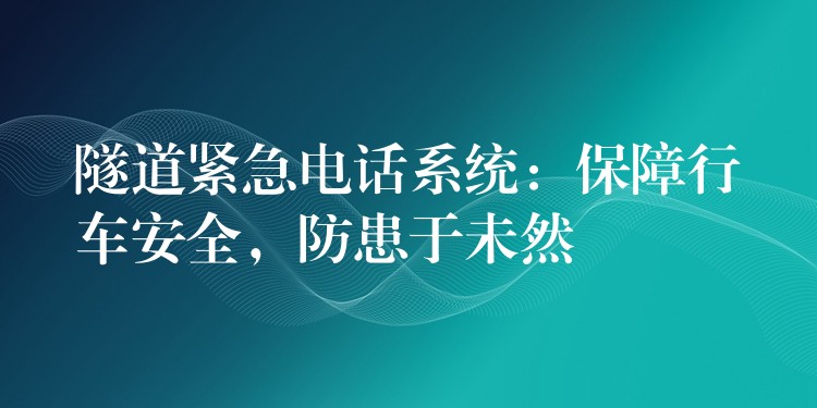  隧道緊急電話系統(tǒng)：保障行車(chē)安全，防患于未然