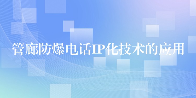  管廊防爆電話IP化技術(shù)的應(yīng)用