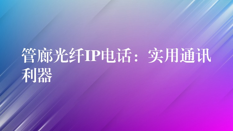  管廊光纖IP電話：實用通訊利器