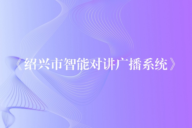  《紹興市智能對講廣播系統(tǒng)》