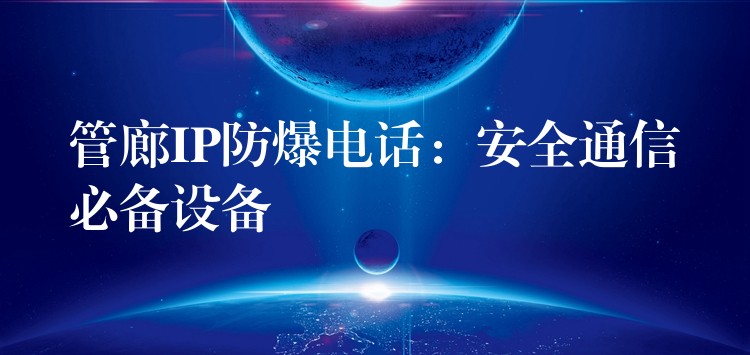  管廊IP防爆電話：安全通信必備設(shè)備