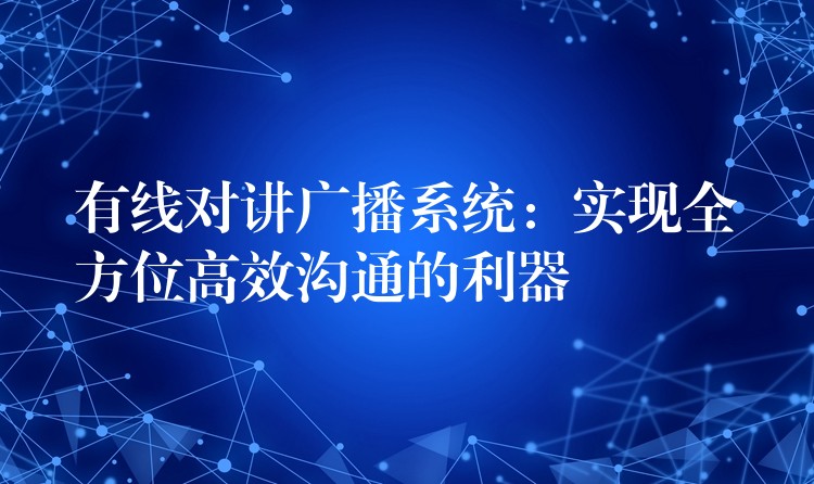  有線對講廣播系統(tǒng)：實現(xiàn)全方位高效溝通的利器