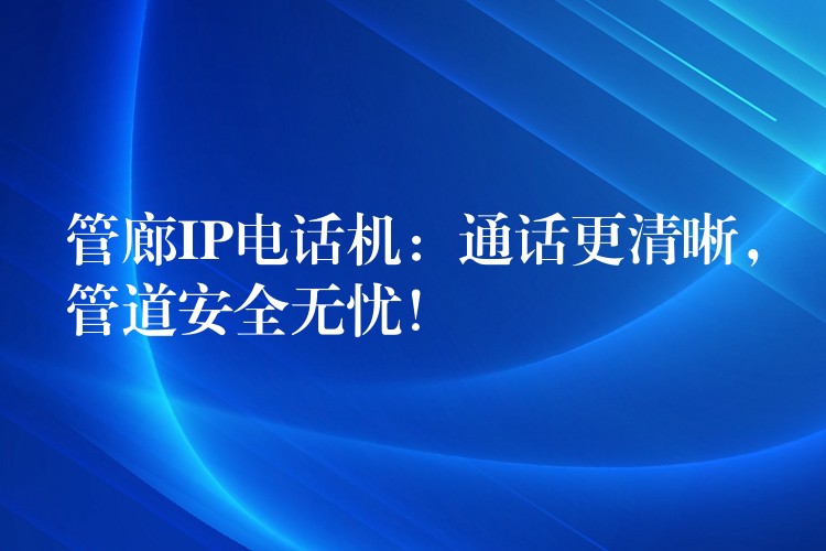  管廊IP電話機(jī)：通話更清晰，管道安全無(wú)憂！