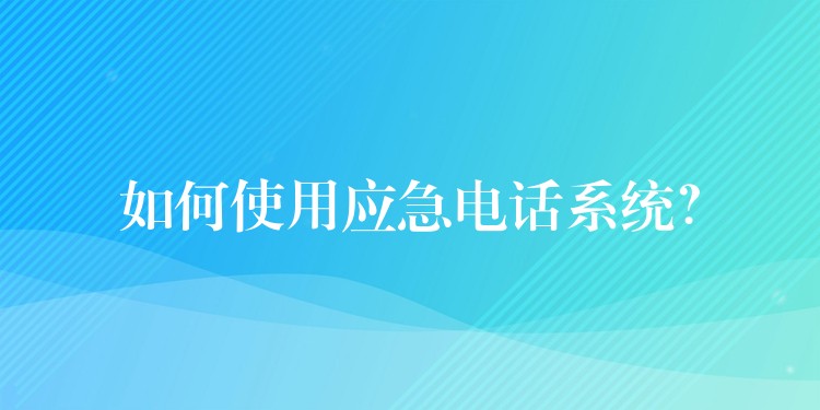  如何使用應(yīng)急電話系統(tǒng)？