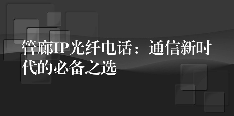  管廊IP光纖電話：通信新時代的必備之選