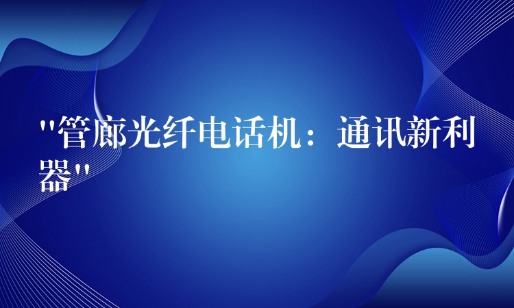  “管廊光纖電話機：通訊新利器”