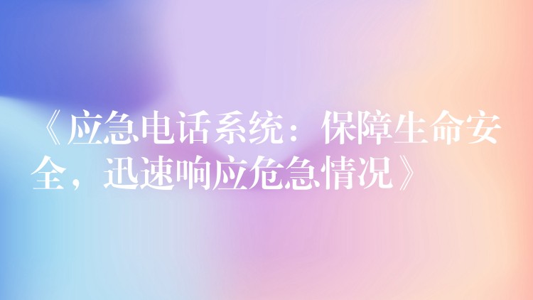 《應(yīng)急電話系統(tǒng)：保障生命安全，迅速響應(yīng)危急情況》