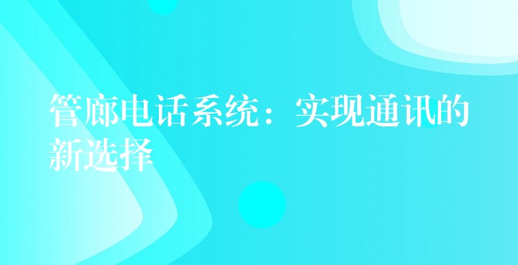  管廊電話系統(tǒng)：實現(xiàn)通訊的新選擇