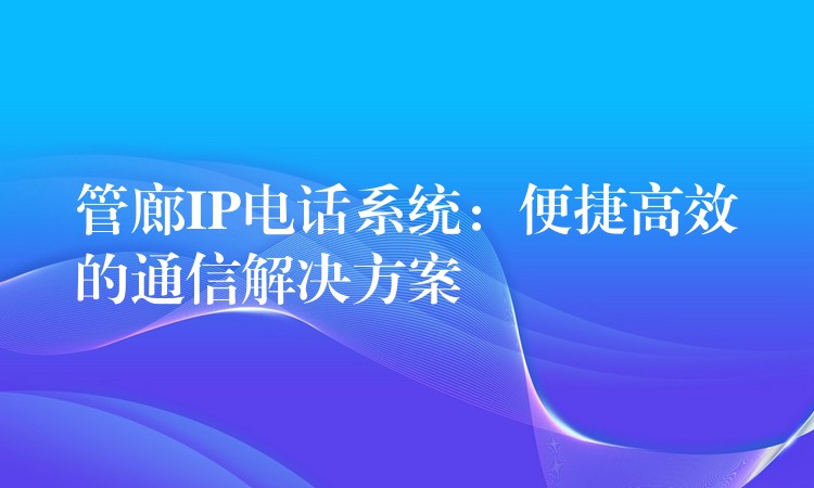  管廊IP電話系統(tǒng)：便捷高效的通信解決方案