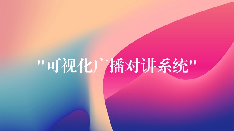 “可視化廣播對講系統(tǒng)”