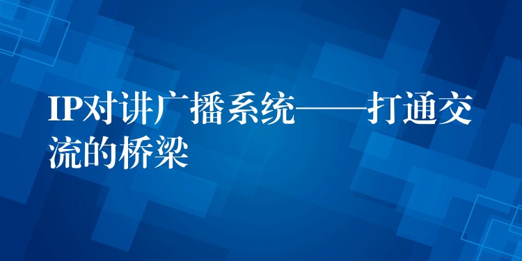  IP對講廣播系統(tǒng)——打通交流的橋梁