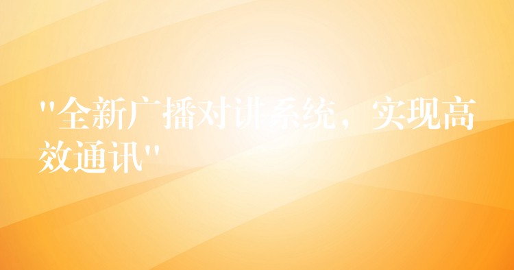  “全新廣播對(duì)講系統(tǒng)，實(shí)現(xiàn)高效通訊”