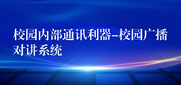  校園內(nèi)部通訊利器-校園廣播對講系統(tǒng)