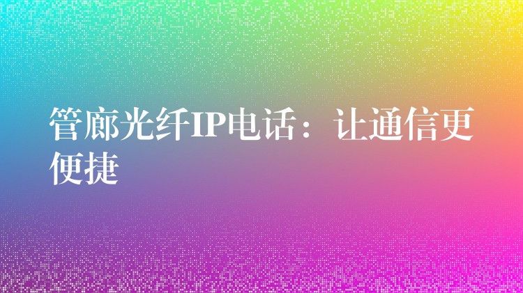  管廊光纖IP電話：讓通信更便捷