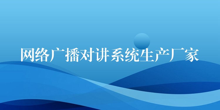  網(wǎng)絡廣播對講系統(tǒng)生產(chǎn)廠家