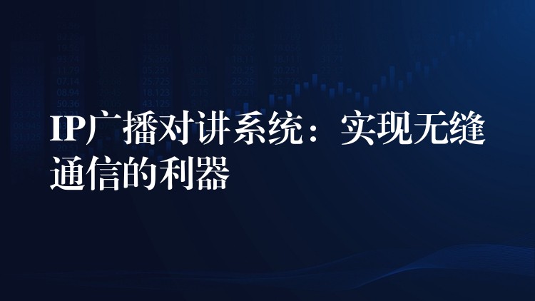  IP廣播對(duì)講系統(tǒng)：實(shí)現(xiàn)無(wú)縫通信的利器