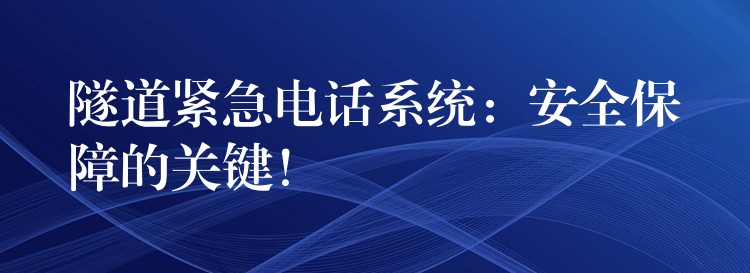  隧道緊急電話系統(tǒng)：安全保障的關(guān)鍵！