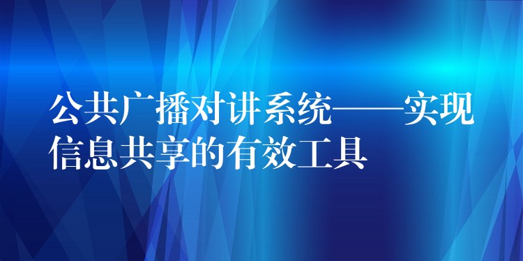  公共廣播對(duì)講系統(tǒng)——實(shí)現(xiàn)信息共享的有效工具