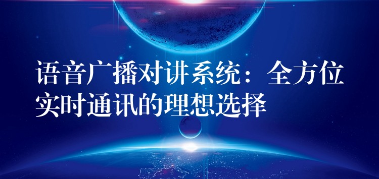  語音廣播對講系統(tǒng)：全方位實時通訊的理想選擇