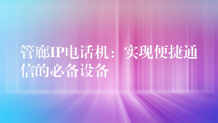  管廊IP電話機(jī)：實(shí)現(xiàn)便捷通信的必備設(shè)備