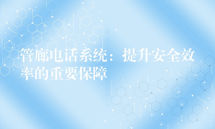  管廊電話系統(tǒng)：提升安全效率的重要保障