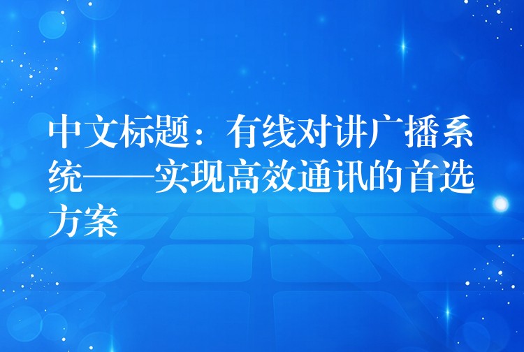  中文標題：有線對講廣播系統(tǒng)——實現(xiàn)高效通訊的首選方案