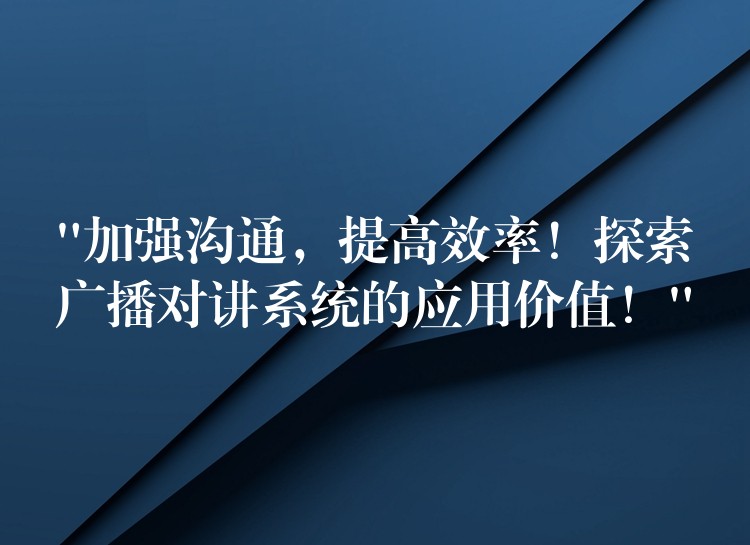  “加強(qiáng)溝通，提高效率！探索廣播對(duì)講系統(tǒng)的應(yīng)用價(jià)值！”