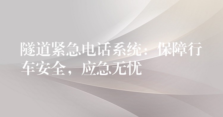  隧道緊急電話系統(tǒng)：保障行車安全，應(yīng)急無憂